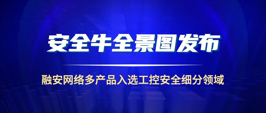 安全牛全景图发布:融安网络入选「工控安全」细分领域